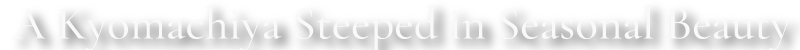 A Kyomachiya Steeped in Seasonal Beauty（Kamiumamachi, Higashiyama Ward）